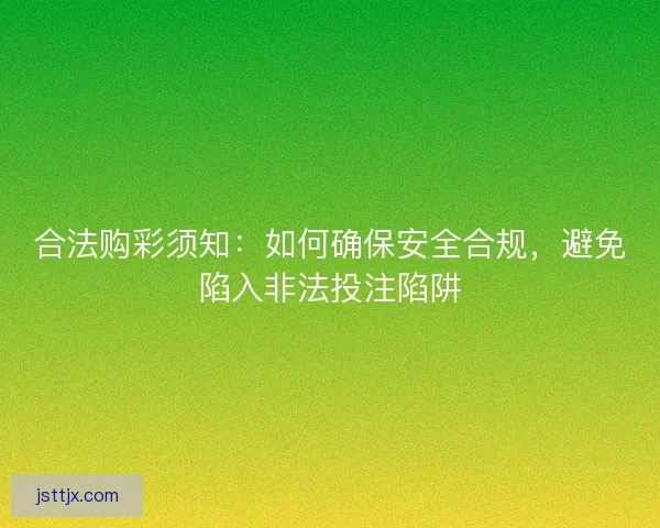 合法购彩须知：如何确保安全合规，避免陷入非法投注陷阱
